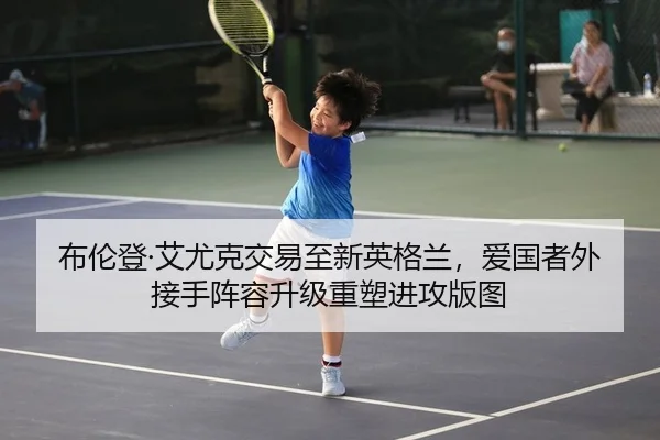 布伦登·艾尤克交易至新英格兰，爱国者外接手阵容升级重塑进攻版图