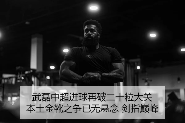武磊中超进球再破二十粒大关 本土金靴之争已无悬念 剑指巅峰